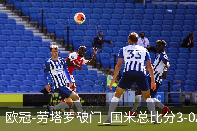 欧冠-劳塔罗破门 国米总比分3-0AC米兰进决赛