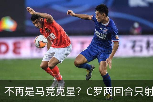 不再是马竞克星？C罗两回合只射门2次 没进球