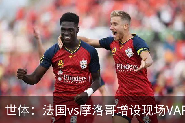 世体：法国vs摩洛哥增设现场VAR 裁判组里6个阿根廷人
