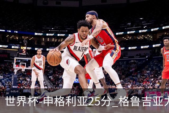 世界杯-申格利亚25分 格鲁吉亚力克委内瑞拉