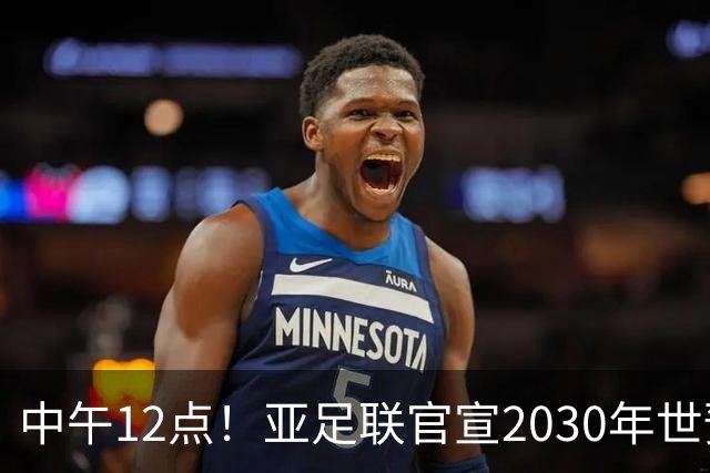 中午12点！亚足联官宣2030年世预赛赛程，国足亮相时间正式确定
