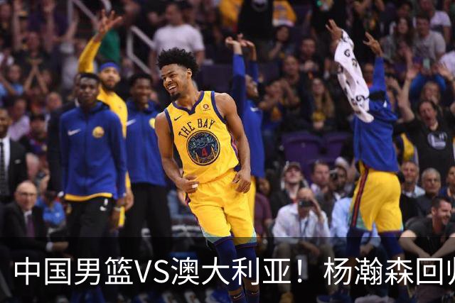 中国男篮VS澳大利亚！杨瀚森回归首秀，搭档王俊杰，CCTV5直播