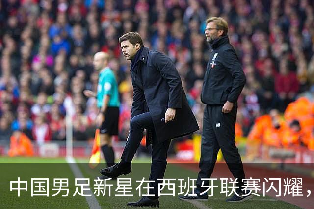 中国男足新星在西班牙联赛闪耀，全场帽子戏法引发关注