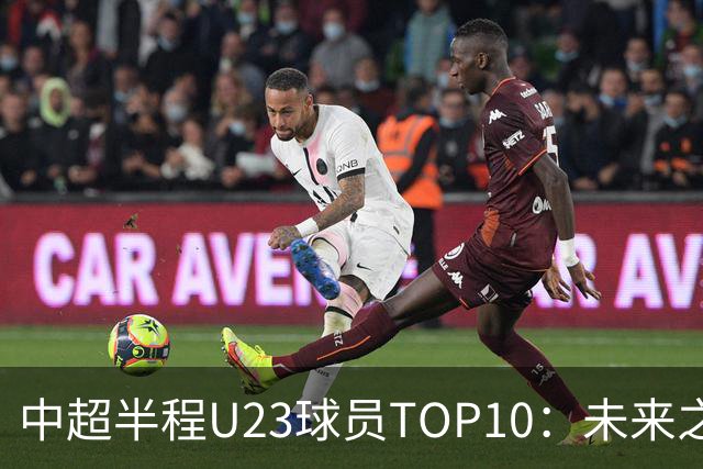 中超半程U23球员TOP10：未来之星的崛起！