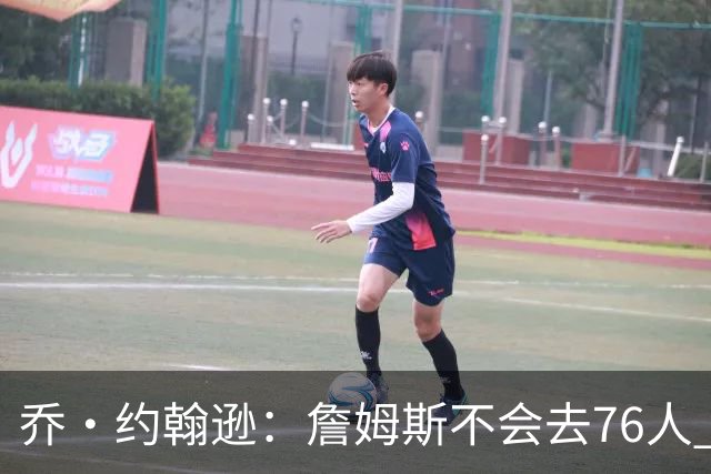 乔·约翰逊：詹姆斯不会去76人 那里太靠东部且让他感到陌生