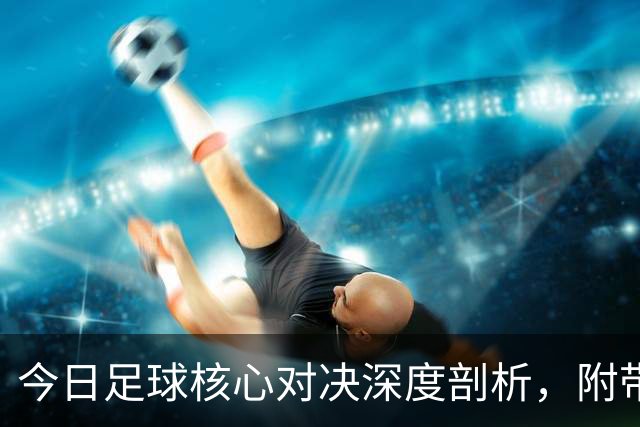 今日足球核心对决深度剖析，附带胜平负思路，比分参考！
