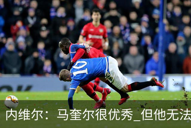 内维尔：马奎尔很优秀 但他无法适应英格兰现在的侵略性和前压