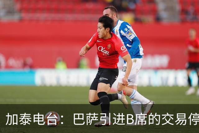 加泰电台：巴萨引进B席的交易停滞，球员更接近加盟马竞