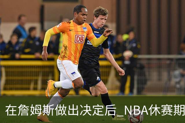 在詹姆斯做出决定后 NBA休赛期还将上演哪些大戏？