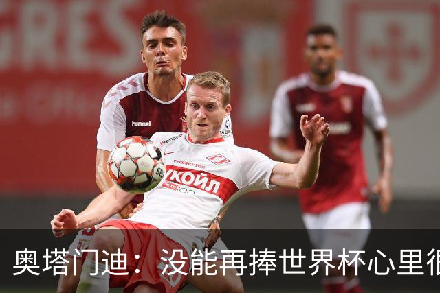 奥塔门迪：没能再捧世界杯心里很苦涩，但西班牙完全配得上冠军