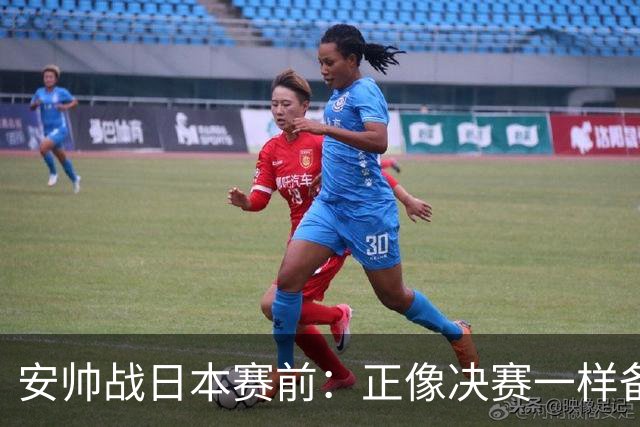 安帅战日本赛前：正像决赛一样备战这场比赛 内马尔能上场15分钟