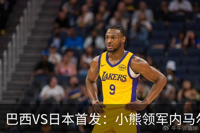 巴西VS日本首发：小熊领军内马尔替补 库尼亚配拉扬
