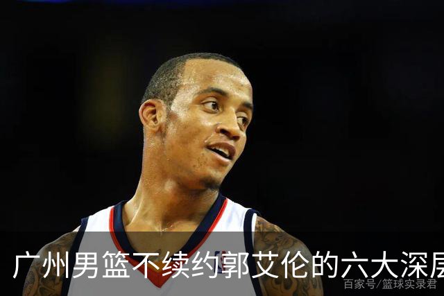 广州男篮不续约郭艾伦的六大深层原因与未来展望
