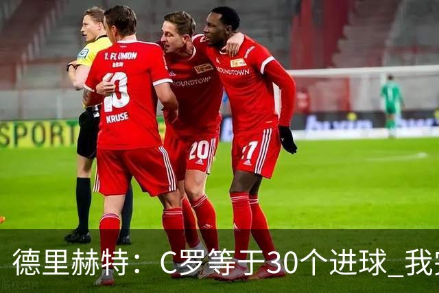 德里赫特：C罗等于30个进球 我完全专注于尤文
