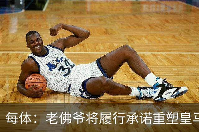 每体：老佛爷将履行承诺重塑皇马，他希望续约维尼修斯并清洗阵容