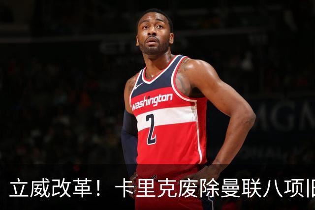 立威改革！卡里克废除曼联八项旧规，重塑红魔更衣室与训练体系