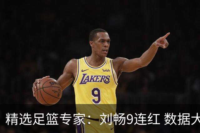 精选足篮专家：刘畅9连红 数据大师、老将推球8连红
