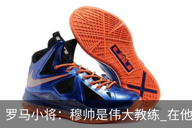 罗马小将：穆帅是伟大教练 在他麾下是种荣幸
