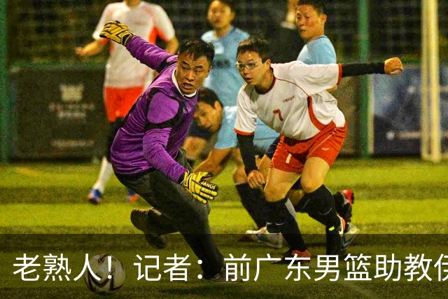 老熟人！记者：前广东男篮助教伊戈尔将加盟北京男篮担任助教