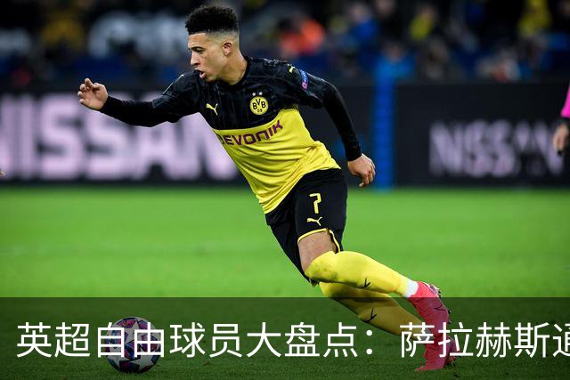 英超自由球员大盘点：萨拉赫斯通斯领衔 桑乔去向未定