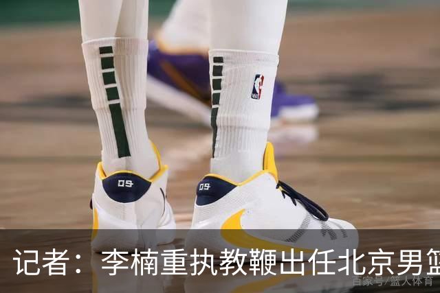 记者：李楠重执教鞭出任北京男篮主帅 率志在夺冠的北京征战CBA