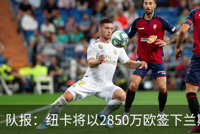 队报：纽卡将以2850万欧签下兰斯门将贾万，创造法乙转会费纪录