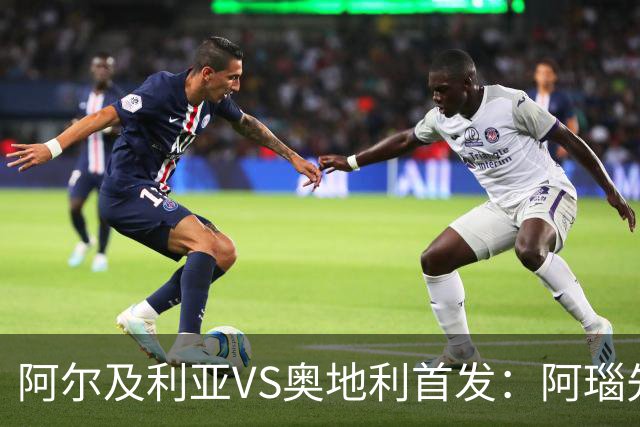 阿尔及利亚VS奥地利首发：阿瑙先发 齐达内之子替补