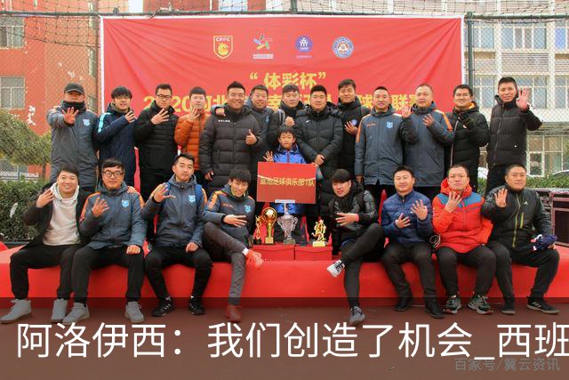 阿洛伊西：我们创造了机会 西班牙表现很好但90分钟内也没进球