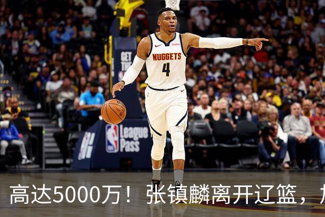 高达5000万！张镇麟离开辽篮，加盟上海费用曝光，这笔账值不值？