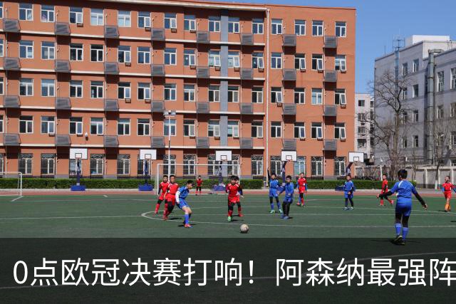 0点欧冠决赛打响！阿森纳最强阵冲首冠+3大神迹，巴黎56%概率卫冕