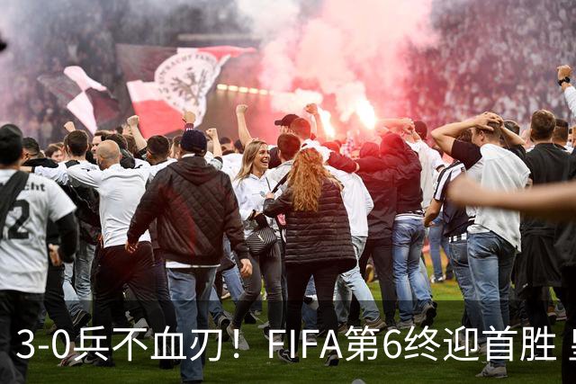 3-0兵不血刃！FIFA第6终迎首胜 皇马巨星独造3球 曼城锋霸梅开二度