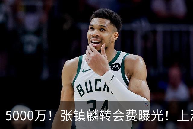 5000万！张镇麟转会费曝光！上海队封神级大交易