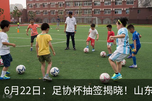 6月22日：足协杯抽签揭晓！山东泰山能否靠“神签”避开海港申花，逆袭卫冕？