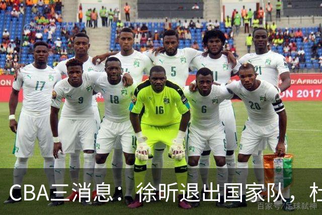 CBA三消息：徐昕退出国家队，杜润旺有情有义，辽宁培养郭艾伦接班人