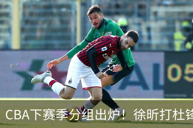 CBA下赛季分组出炉！徐昕打杜锋4次 广东与北京交手4次 赵睿很开心