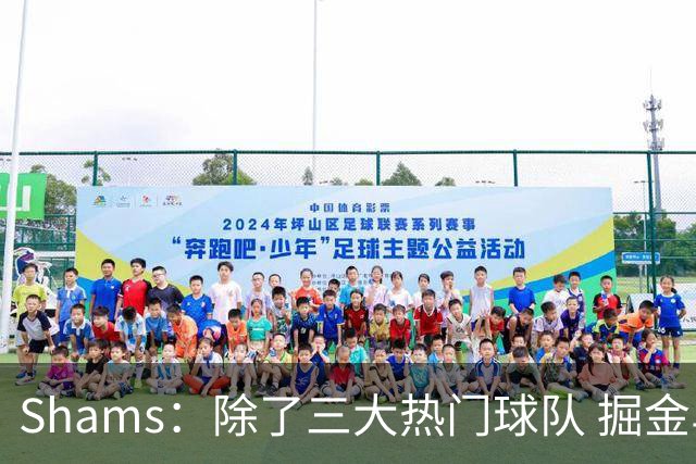 Shams：除了三大热门球队 掘金马刺尼克斯等队也有可能半路杀出