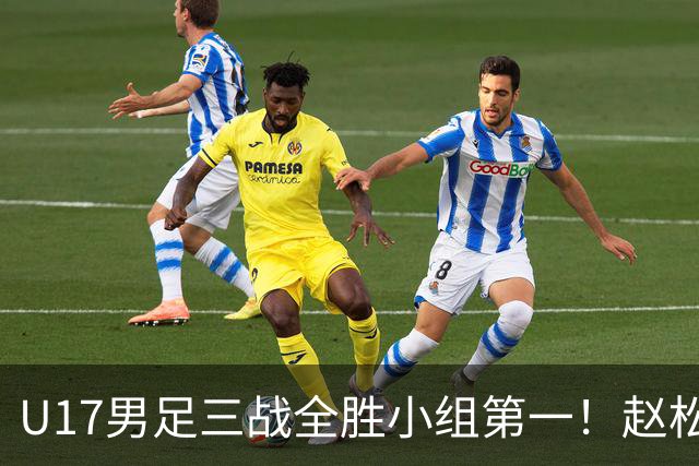 U17男足三战全胜小组第一！赵松源传射孔玺诺破门