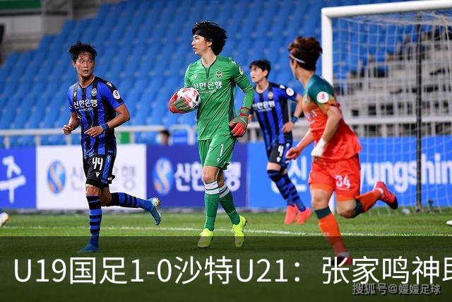 U19国足1-0沙特U21：张家鸣神助攻，后防乌龙助力胜利！